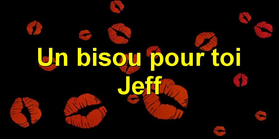 Un bisou pour toi Jeff