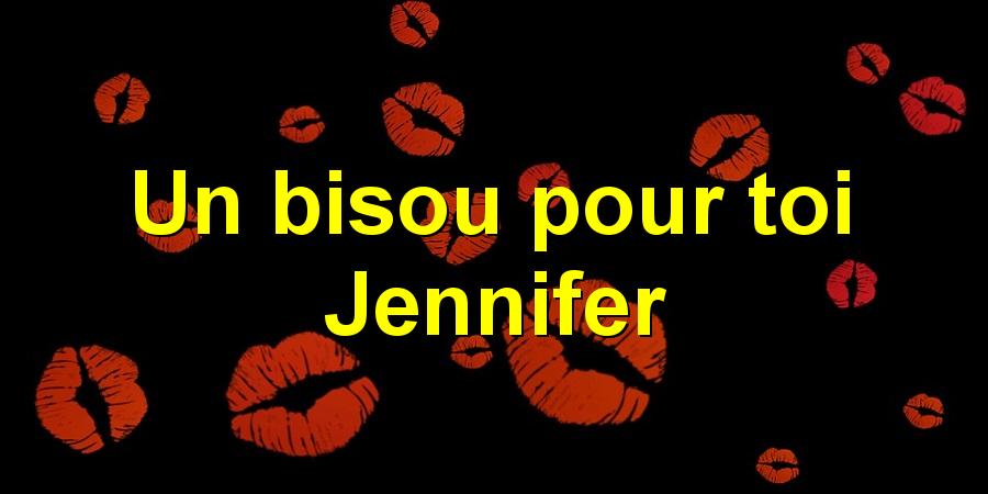 Un bisou pour toi Jennifer