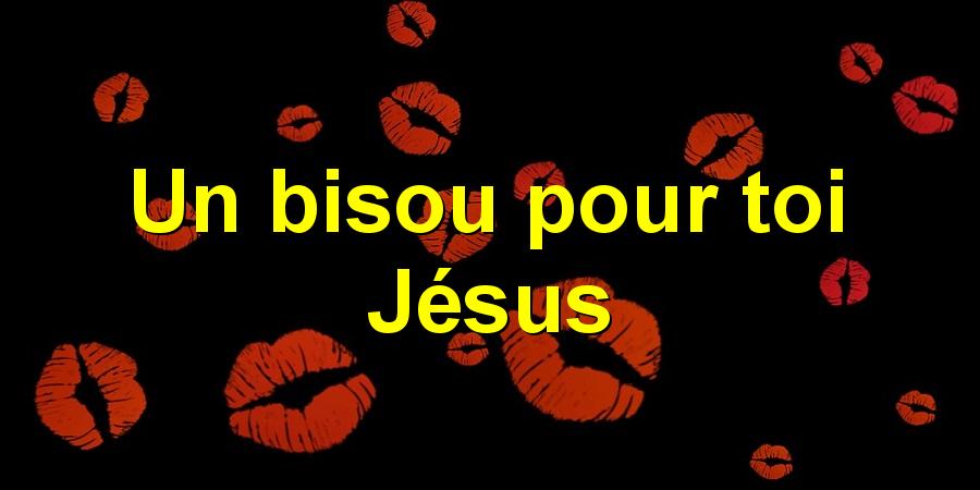 Un bisou pour toi Jésus