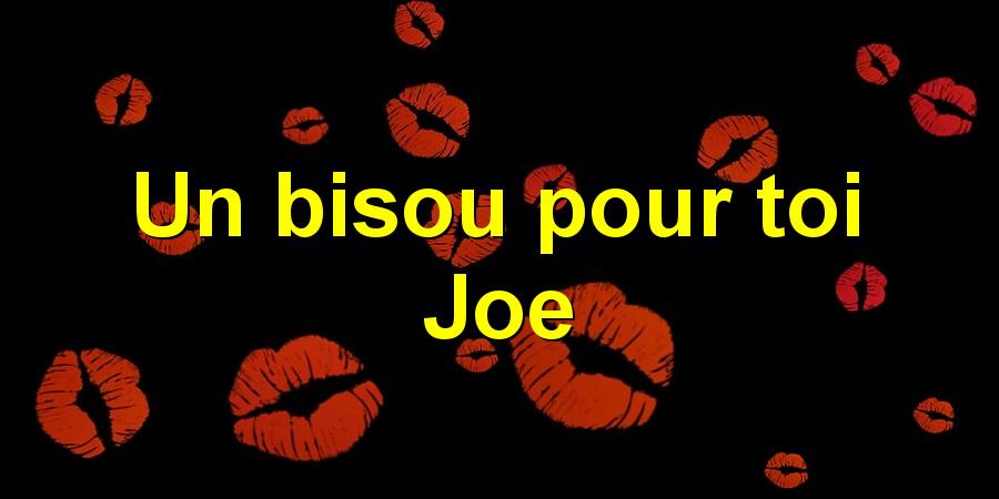 Un bisou pour toi Joe