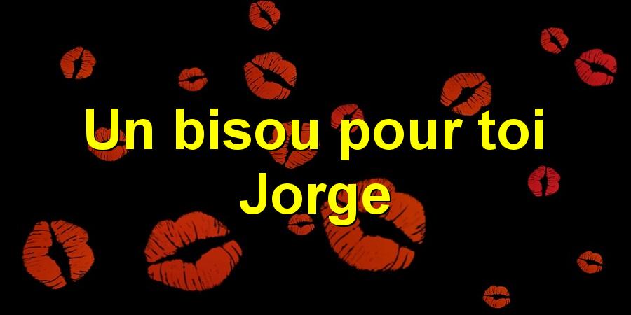 Un bisou pour toi Jorge