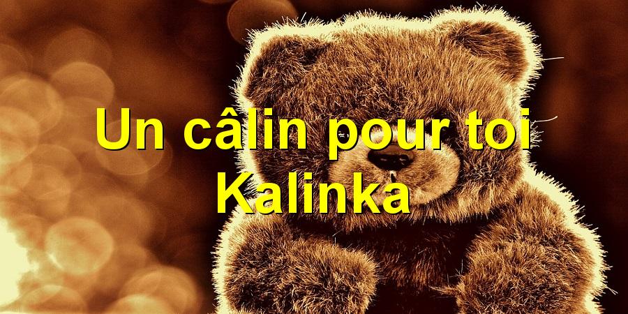 Un câlin pour toi Kalinka