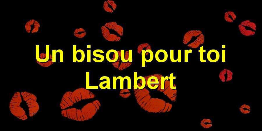 Un bisou pour toi Lambert