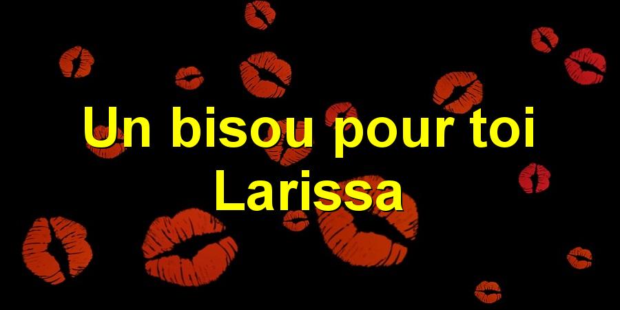 Un bisou pour toi Larissa