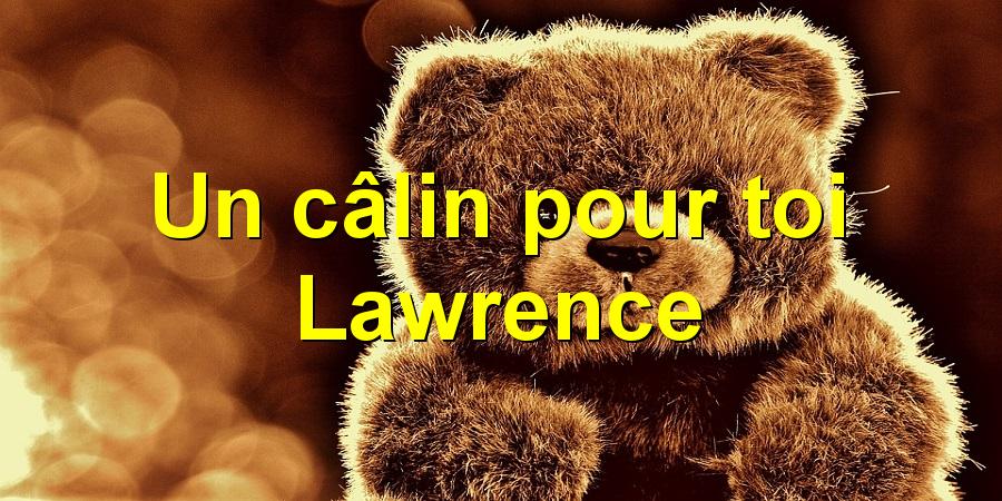 Un câlin pour toi Lawrence