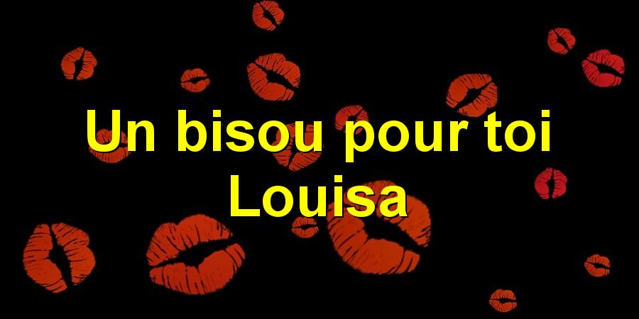 Un bisou pour toi Louisa