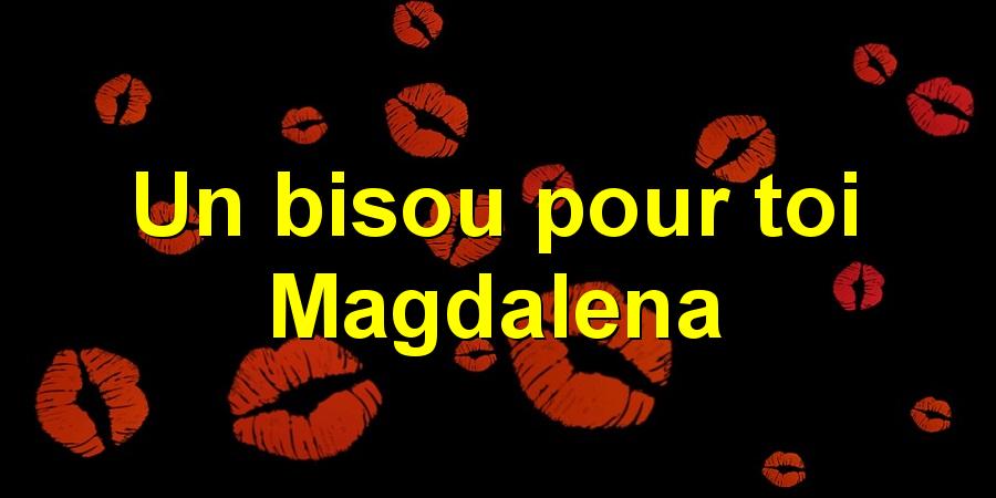 Un bisou pour toi Magdalena