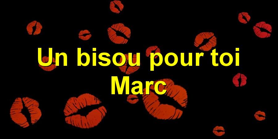 Un bisou pour toi Marc