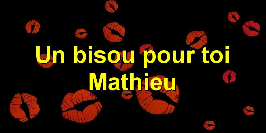 Un bisou pour toi Mathieu