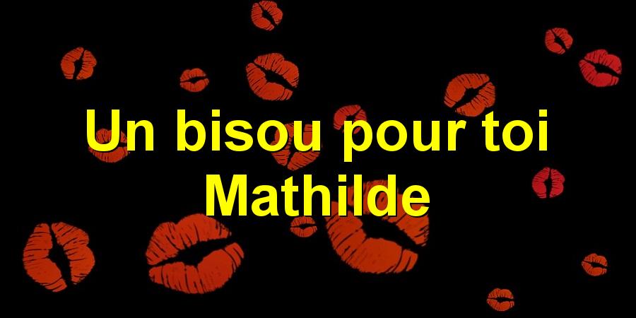 Un bisou pour toi Mathilde