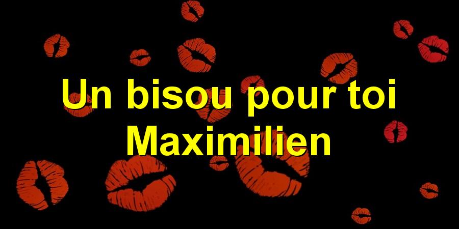 Un bisou pour toi Maximilien