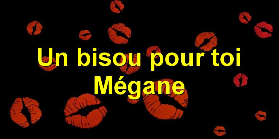 Un bisou pour toi Mégane