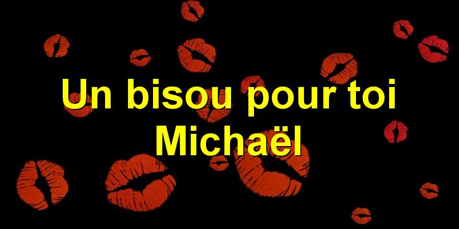 Un bisou pour toi Michaël