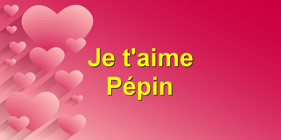 Je t'aime Pépin