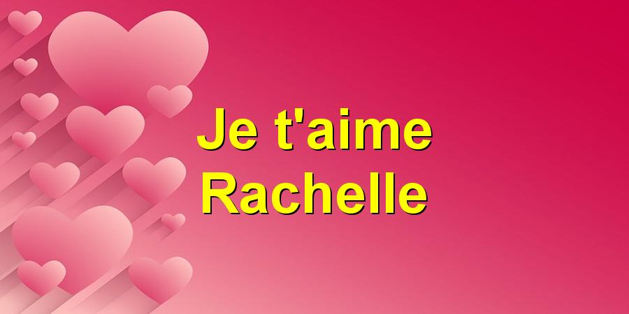 Je t'aime Rachelle