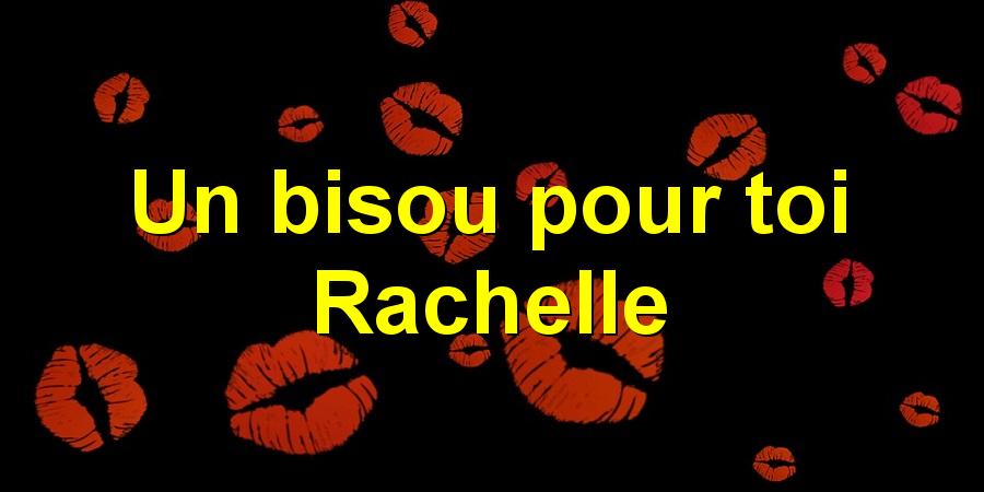 Un bisou pour toi Rachelle