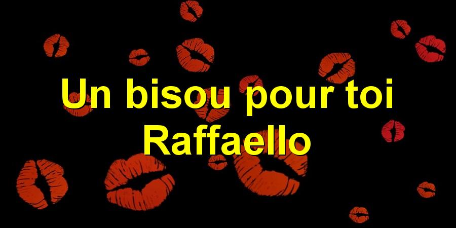 Un bisou pour toi Raffaello