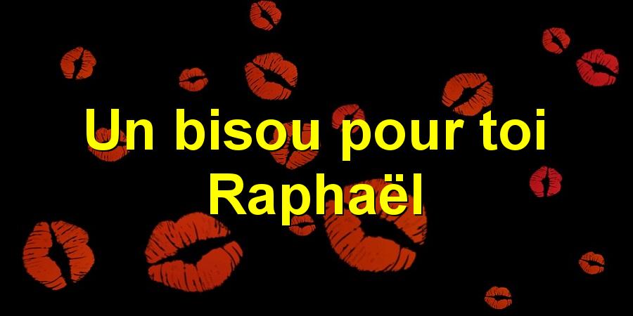 Un bisou pour toi Raphaël