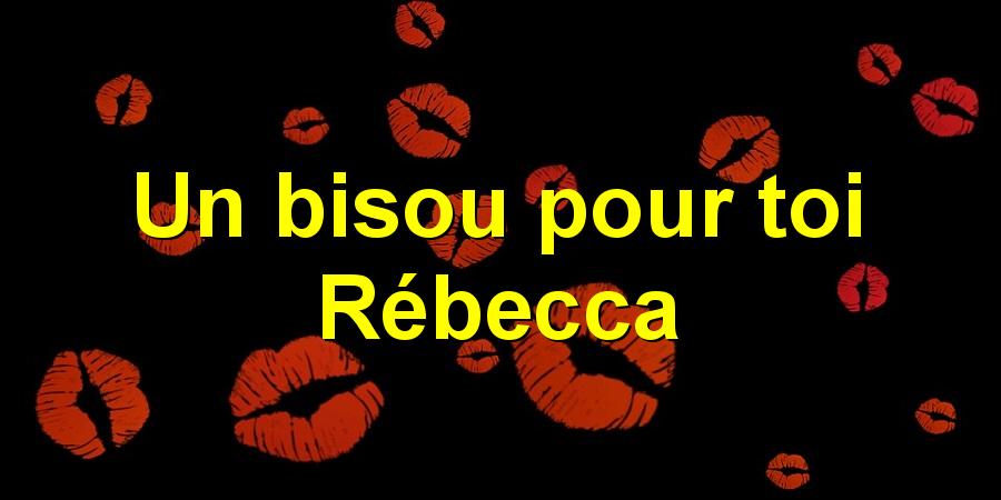 Un bisou pour toi Rébecca