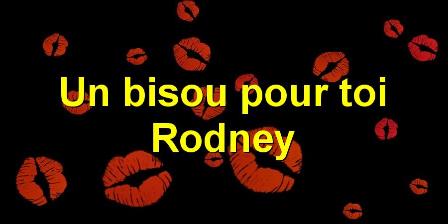 Un bisou pour toi Rodney