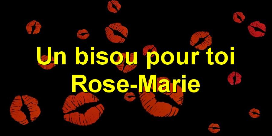 Un bisou pour toi Rose-Marie