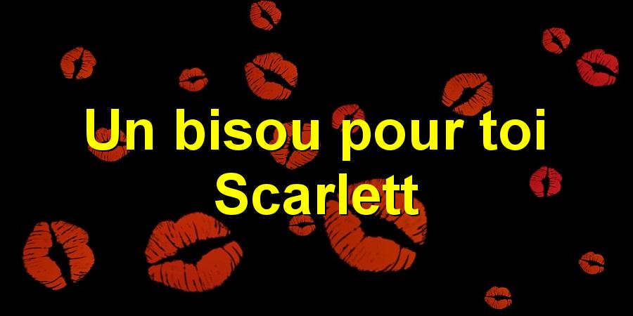 Un bisou pour toi Scarlett
