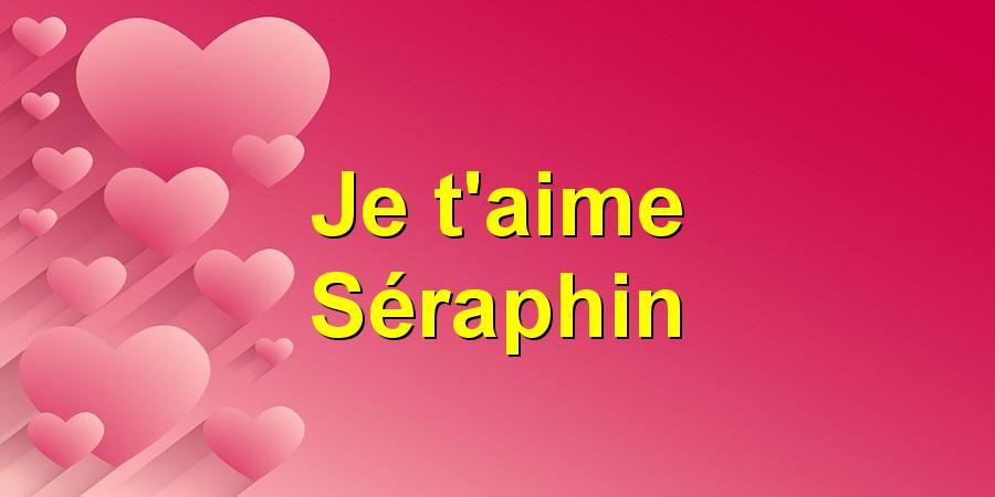 Je t'aime Séraphin