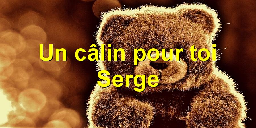 Un câlin pour toi Serge