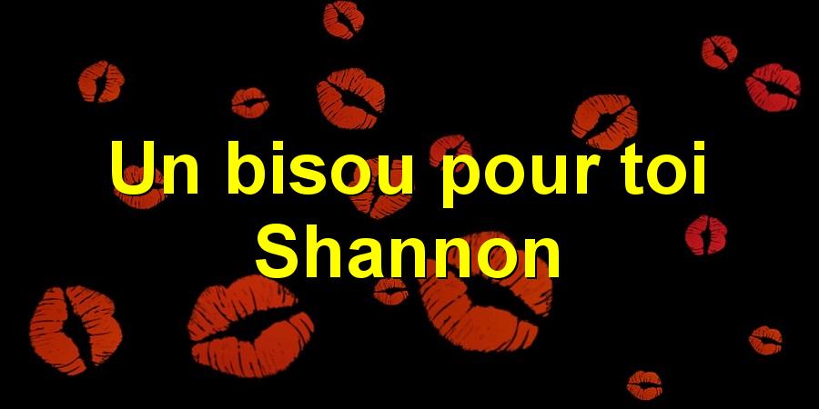 Un bisou pour toi Shannon