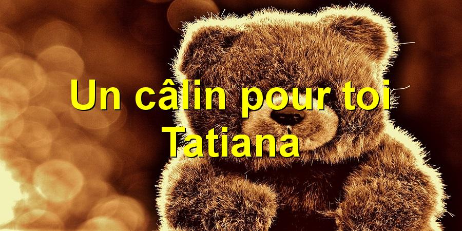 Un câlin pour toi Tatiana