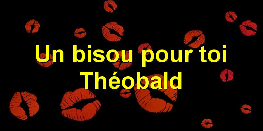 Un bisou pour toi Théobald