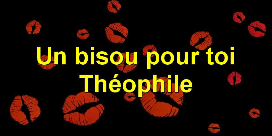 Un bisou pour toi Théophile