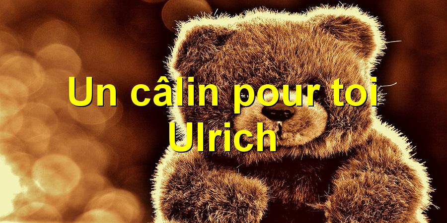 Un câlin pour toi Ulrich