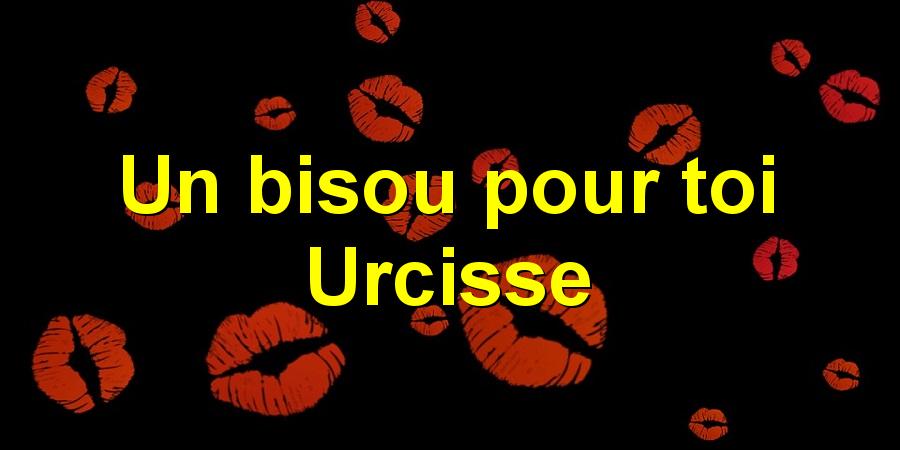 Un bisou pour toi Urcisse