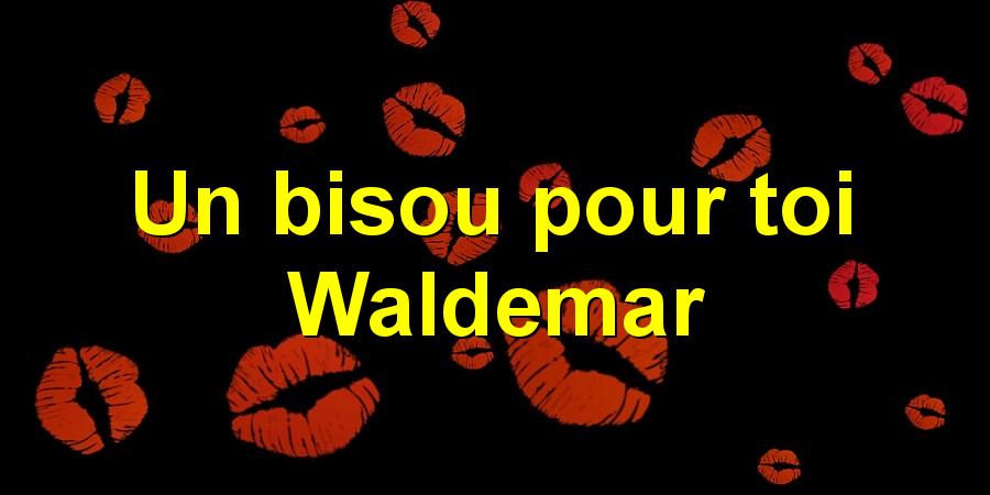 Un bisou pour toi Waldemar