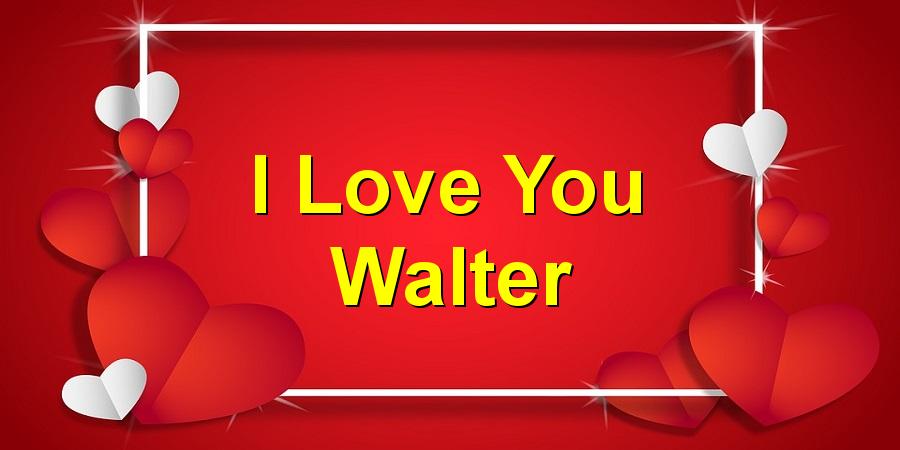 I Love You Walter