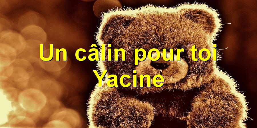 Un câlin pour toi Yacine